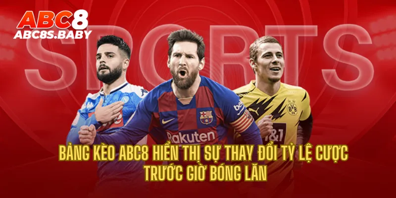 Bảng kèo ABC8 hiển thị sự thay đổi tỷ lệ cược trước giờ bóng lăn