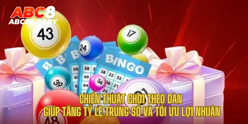 Chiến thuật chơi theo dàn giúp tăng tỷ lệ trúng số và tối ưu lợi nhuận
