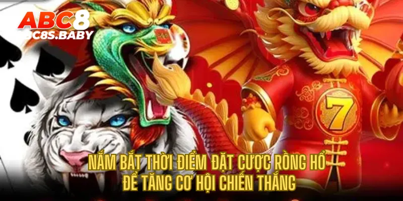 Nắm bắt thời điểm đặt cược Rồng Hổ để tăng cơ hội chiến thắng
