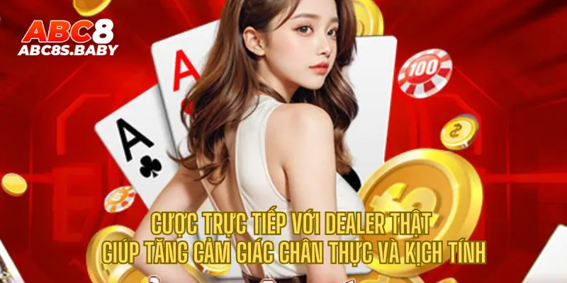 Cược trực tiếp với dealer thật giúp tăng cảm giác chân thực và kịch tính