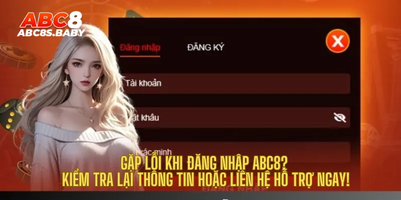 Gặp lỗi khi đăng nhập ABC8? Kiểm tra lại thông tin hoặc liên hệ hỗ trợ ngay!