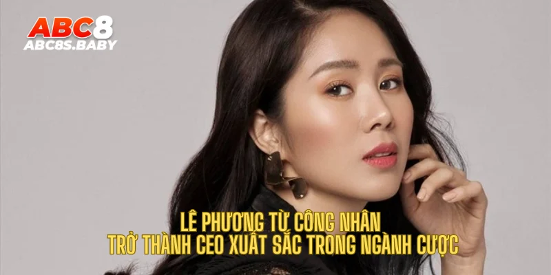 Lê Phương – Từ công nhân trở thành CEO xuất sắc trong ngành cược