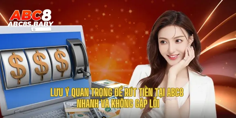 Lưu ý quan trọng để rút tiền tại ABC8 nhanh và không gặp lỗi