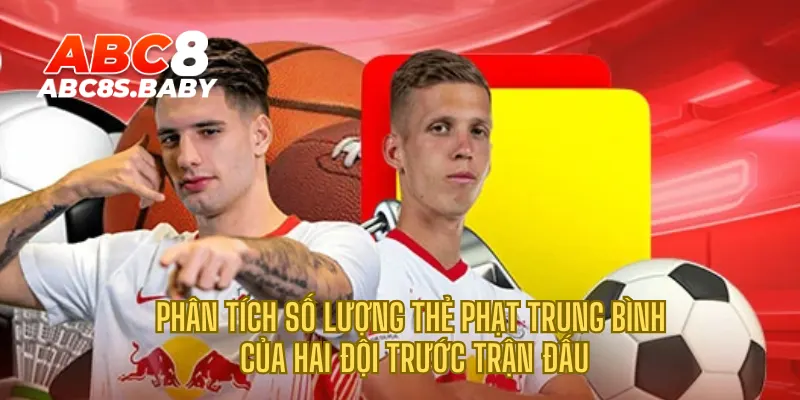 Phân tích số lượng thẻ phạt trung bình của hai đội trước trận đấu