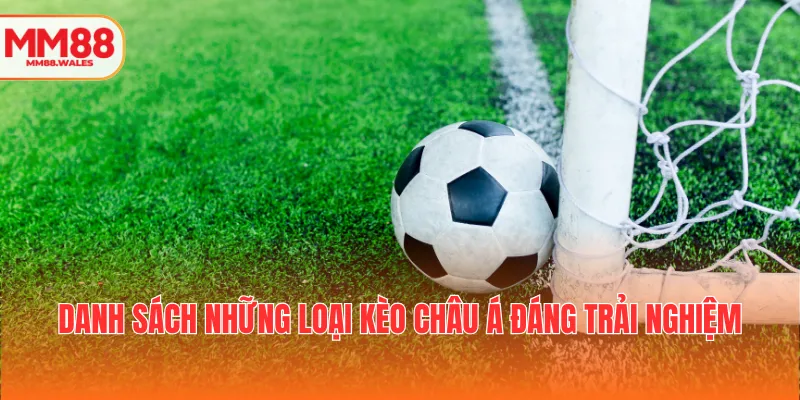 Danh sách những loại kèo châu Á đáng trải nghiệm